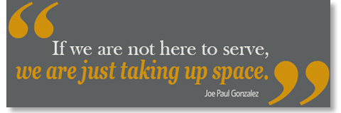 If we are not here to serve, we are just taking space-Joe Paul Gonzalez
